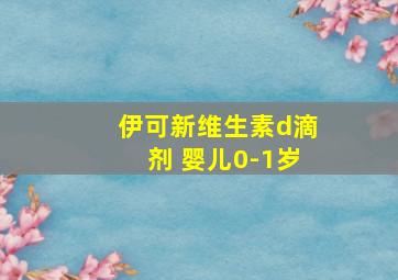 伊可新维生素d滴剂 婴儿0-1岁